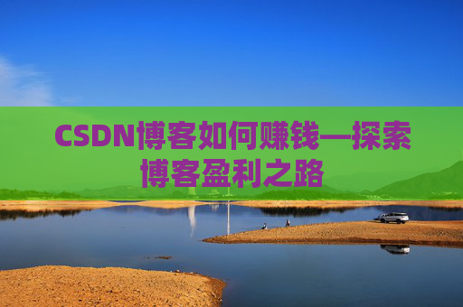 CSDN博客如何赚钱—探索博客盈利之路