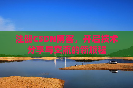 注册CSDN博客，开启技术分享与交流的新旅程